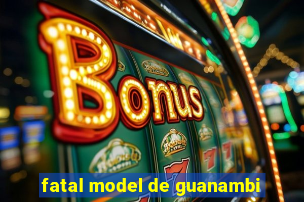 fatal model de guanambi